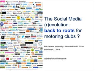 November 3, 2010
The Social Media
(r)evolution:
back to roots for
motoring clubs ?
FIA General Assembly – Member Benefit Forum
Alexandre Vandermeersch
 