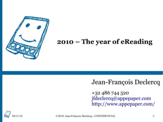 04/11/10 ©2010, Jean-Francois Declercq - CONFIDENTIAL 1/
2010 – The year of eReading
Jean-François Declercq
+32 486 744 520
jfdeclercq@appepaper.com
http://www.appepaper.com/
 