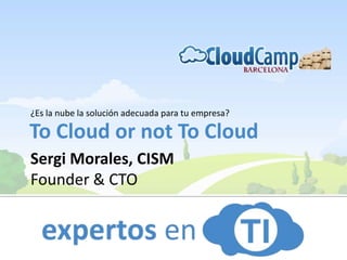 To Cloud or not To Cloud
¿Es la nube la solución adecuada para tu empresa?
Sergi Morales, CISM
Founder & CTO
 