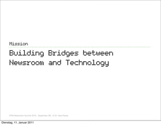 Mission

     Building Bridges between
     Newsroom and Technology




     IFRA Newsroom Summit 2010, September 8th, ,© ...
