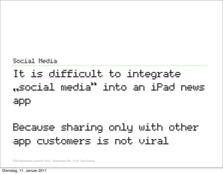Social Media

     It is difficult to integrate
     „social media“ into an iPad news
     app

     Because sharing only ...