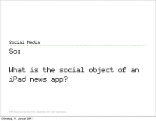 Social Media

     So:

     What is the social object of an
     iPad news app?


     IFRA Newsroom Summit 2010, Septemb...