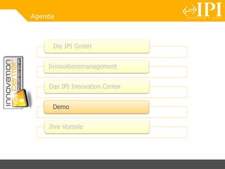 Agenda
Die IPI GmbH
Innovationsmanagement
Das IPI Innovation Center
Demo
Ihre Vorteile
 