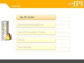 Agenda
Die IPI GmbH
Innovationsmanagement
Das IPI Innovation Center
Demo
Ihre Vorteile
 