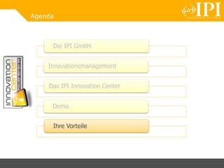 Agenda
Die IPI GmbH
Innovationsmanagement
Das IPI Innovation Center
Demo
Ihre Vorteile
 