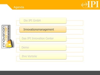 Agenda
Die IPI GmbH
Innovationsmanagement
Das IPI Innovation Center
Demo
Ihre Vorteile
 