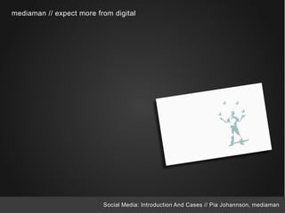mediaman // expect more from digital




                          Social Media: Introduction And Cases // Pia Johannson, mediaman
 