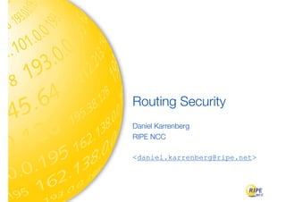 Routing Security	
Daniel Karrenberg
RIPE NCC

<daniel.karrenberg@ripe.net>
 