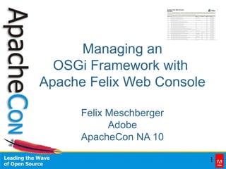 1
Managing an
OSGi Framework with
Apache Felix Web Console
Felix Meschberger
Adobe
ApacheCon NA 10
 