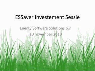 ESSaver Investement Sessie
Energy Software Solutions b.v.
10 november 2010
 