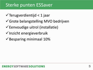 Sterke punten ESSaver
Terugverdientijd < 1 jaar
Grote belangstelling MVO bedrijven
Eenvoudige uitrol (installatie)
Inzicht energieverbruik
Besparing minimaal 10%
5
 