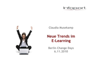 Claudia Musekamp
Neue Trends im
E-Learning
Berlin Change Days
6.11.2010
 