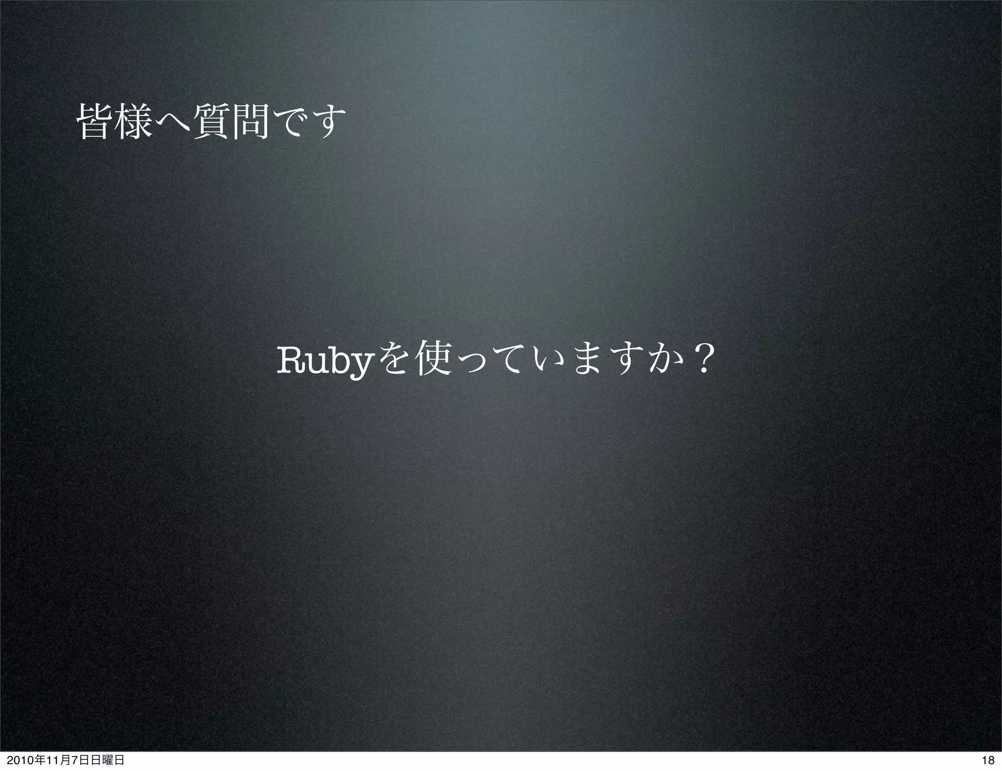 Rubyを使っていますか？
皆様へ質問です
182010年11月7日日曜日
 