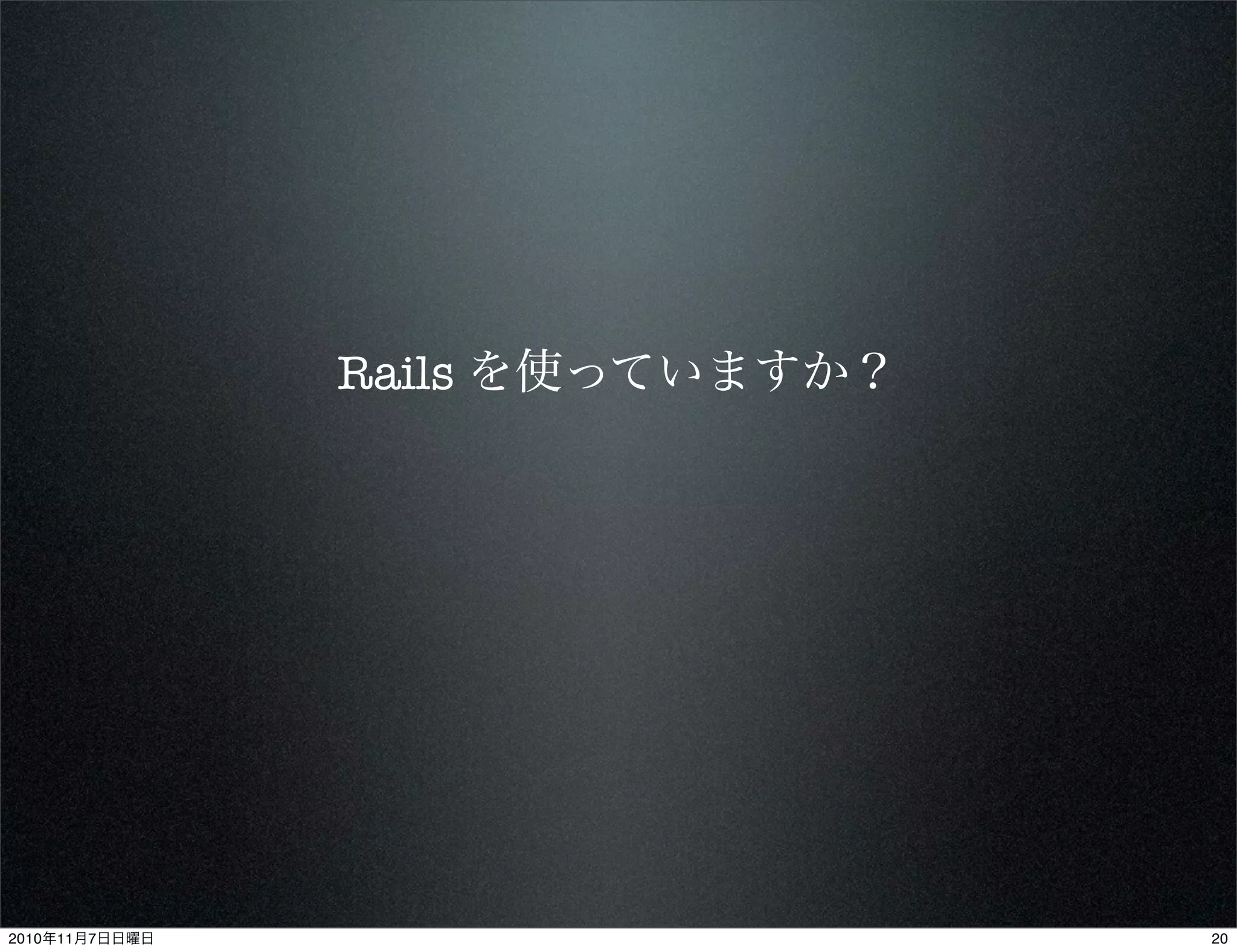 Rails を使っていますか？
202010年11月7日日曜日
 