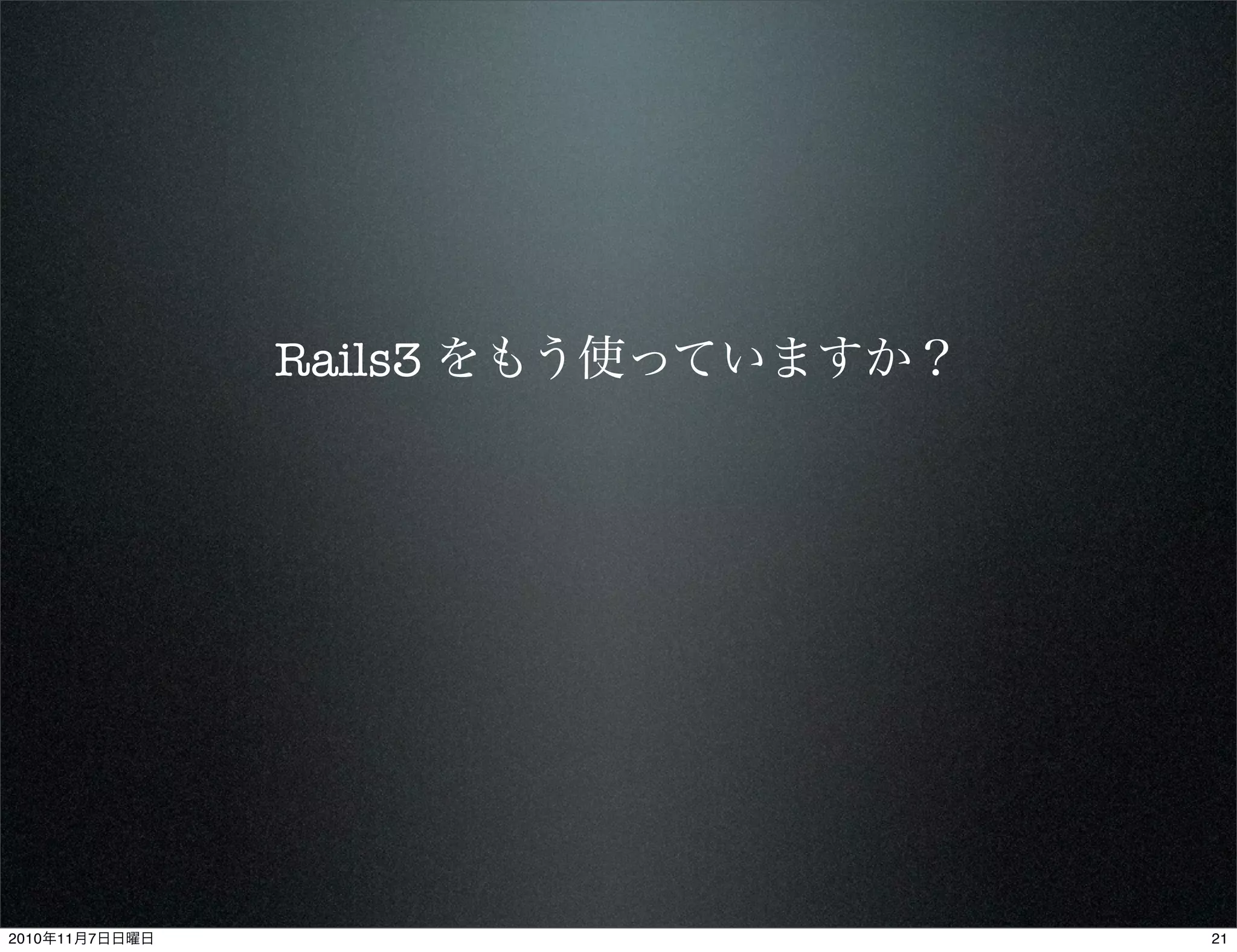 Rails3 をもう使っていますか？
212010年11月7日日曜日
 