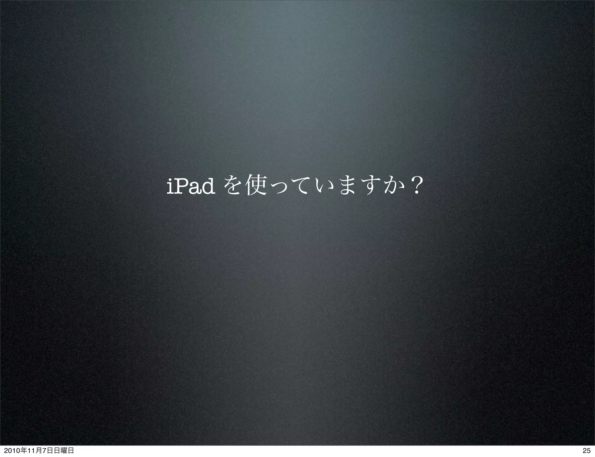 iPad を使っていますか？
252010年11月7日日曜日
 