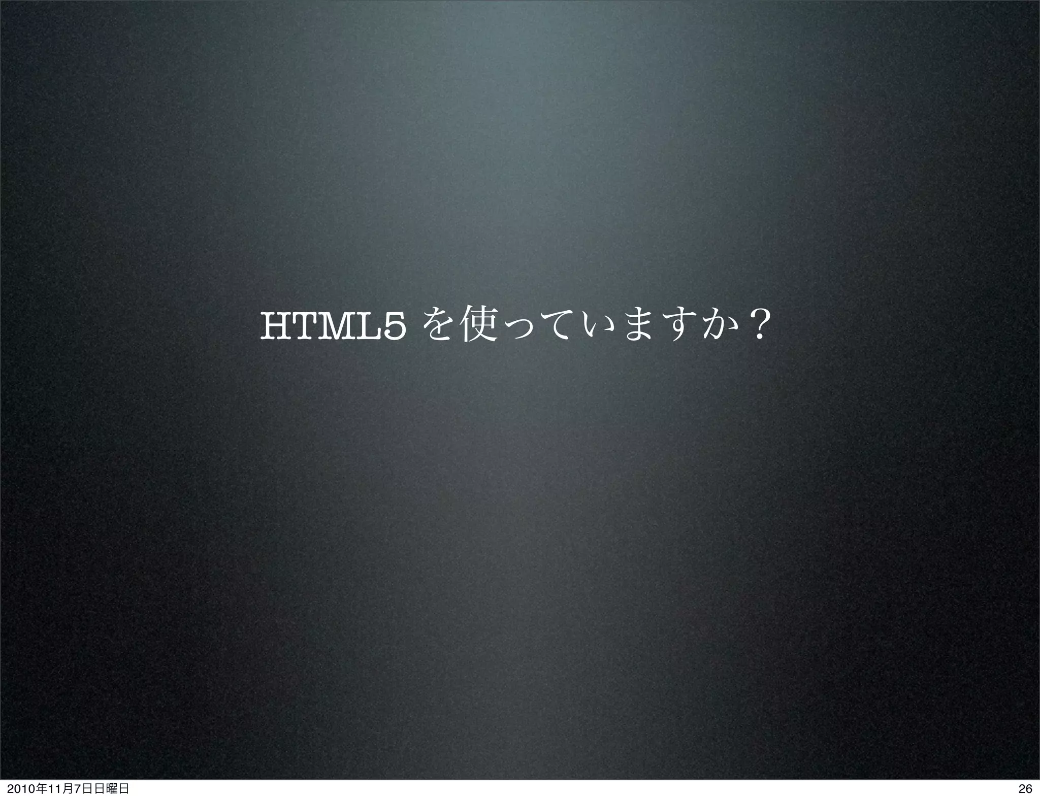 HTML5 を使っていますか？
262010年11月7日日曜日
 