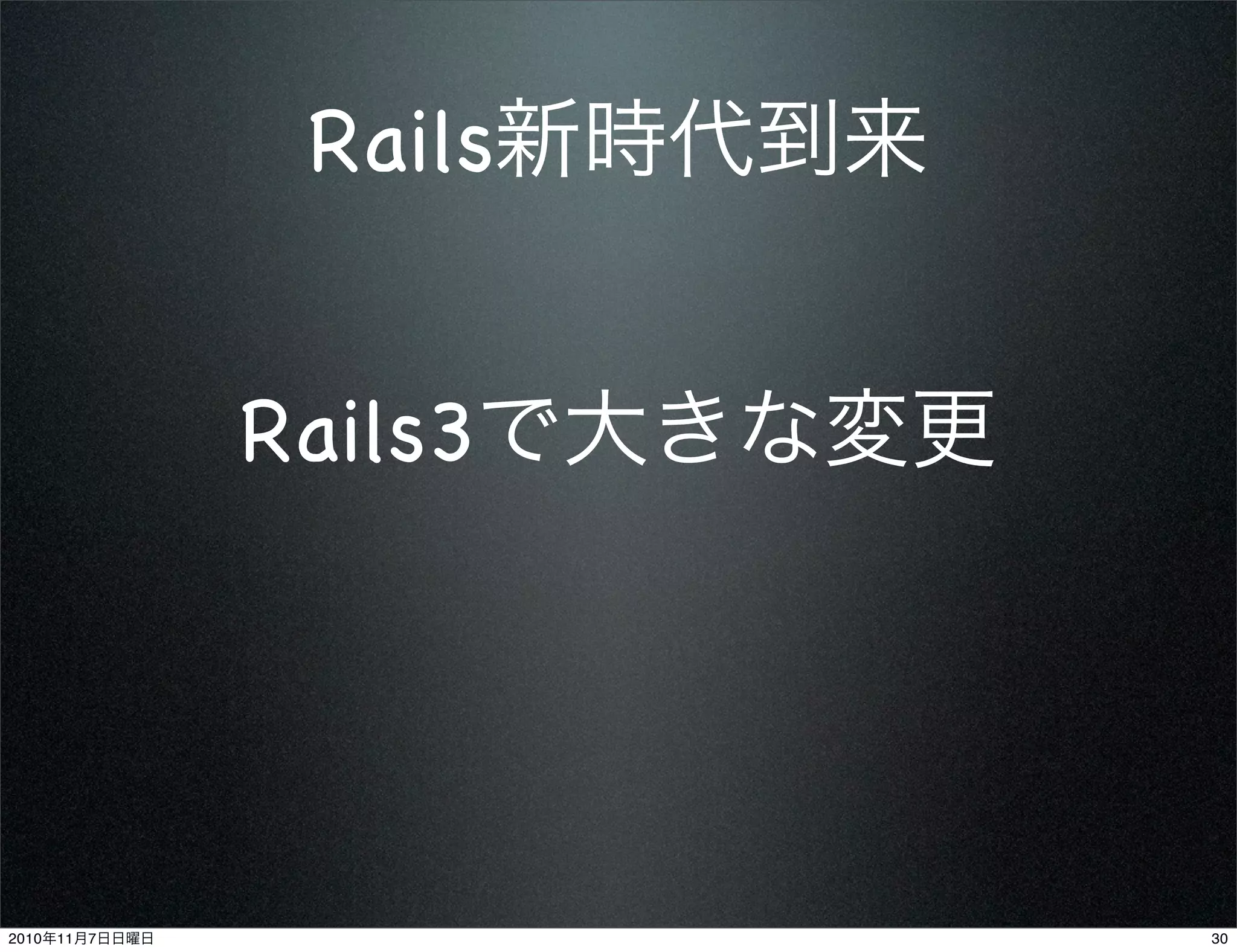 Rails新時代到来
Rails3で大きな変更
302010年11月7日日曜日
 