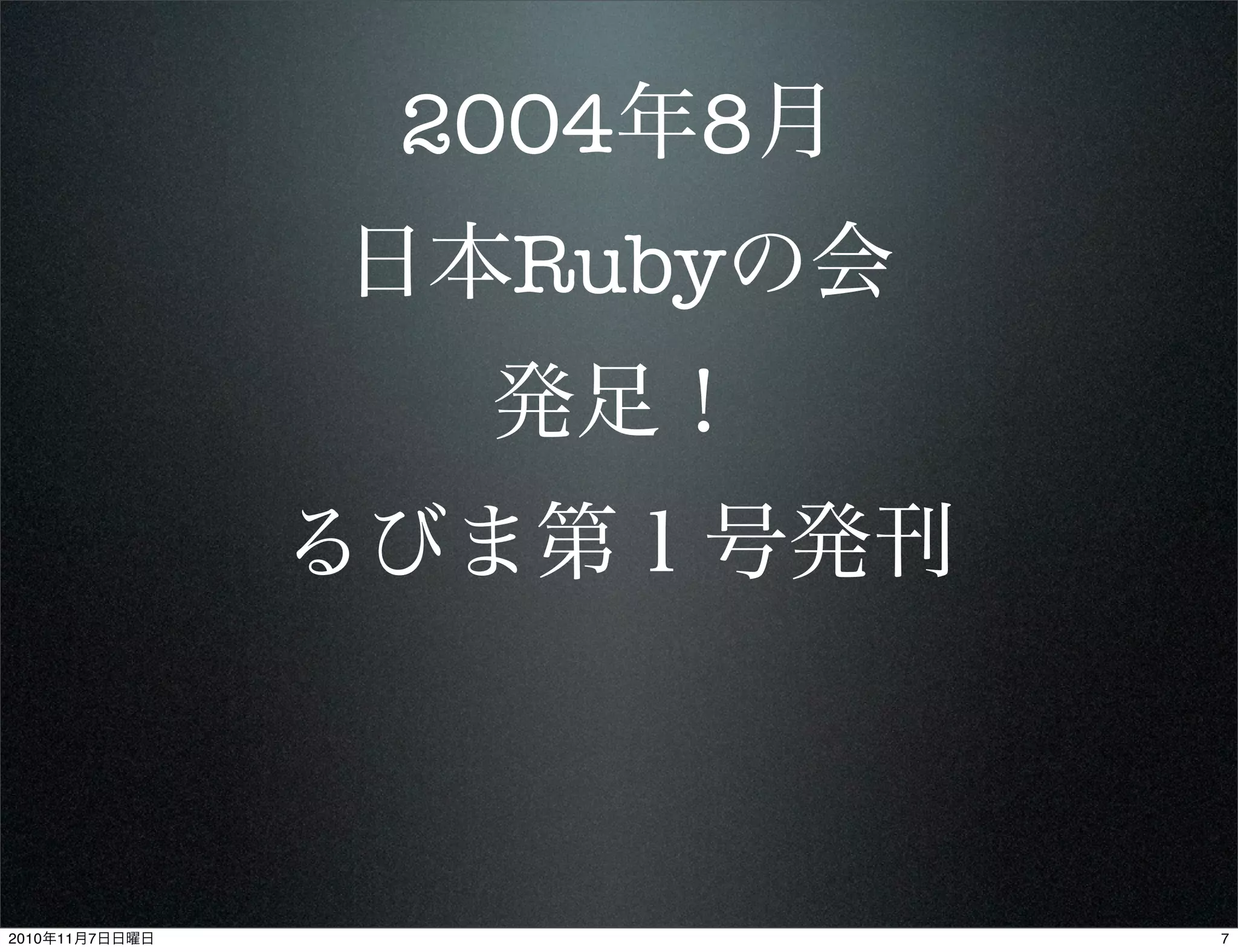 2004年8月
日本Rubyの会
発足！
るびま第１号発刊
72010年11月7日日曜日
 