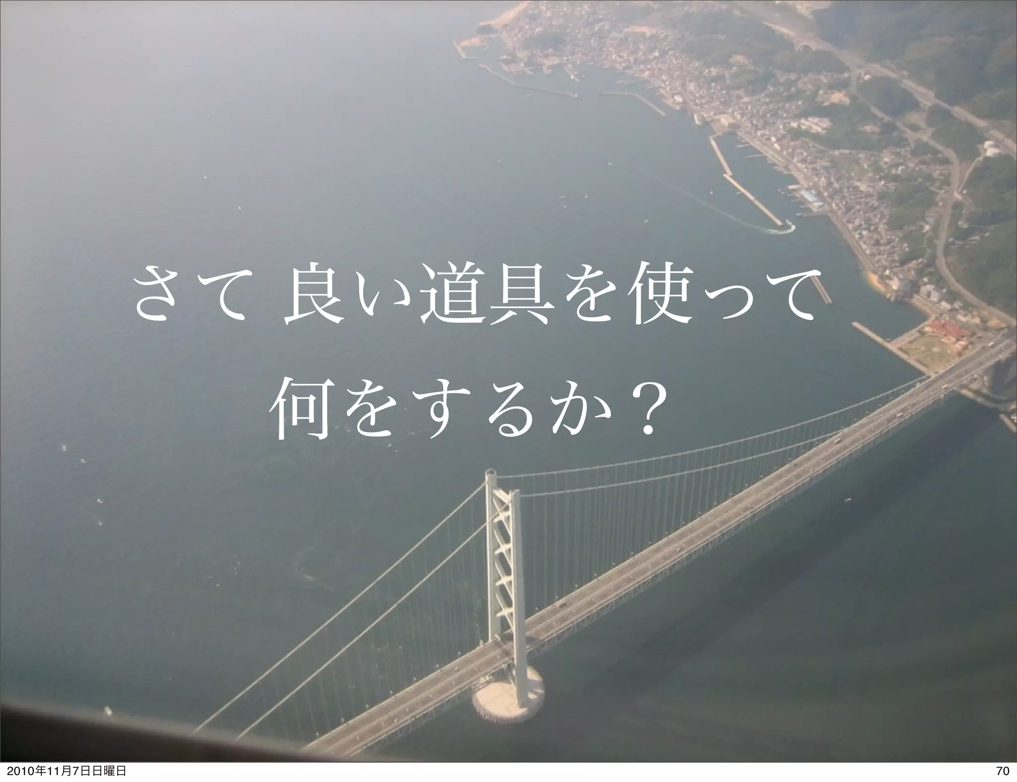 さて 良い道具を使って
何をするか？
702010年11月7日日曜日
 
