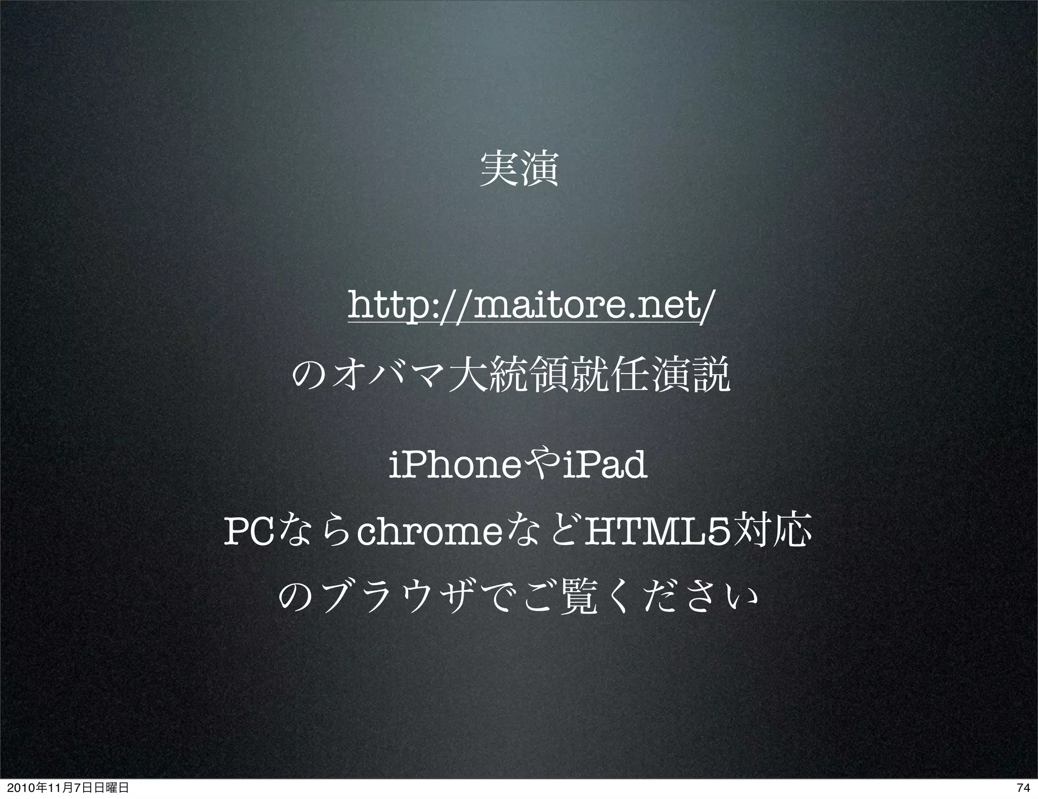 実演
http://maitore.net/
のオバマ大統領就任演説
iPhoneやiPad
PCならchromeなどHTML5対応
のブラウザでご覧ください
742010年11月7日日曜日
 