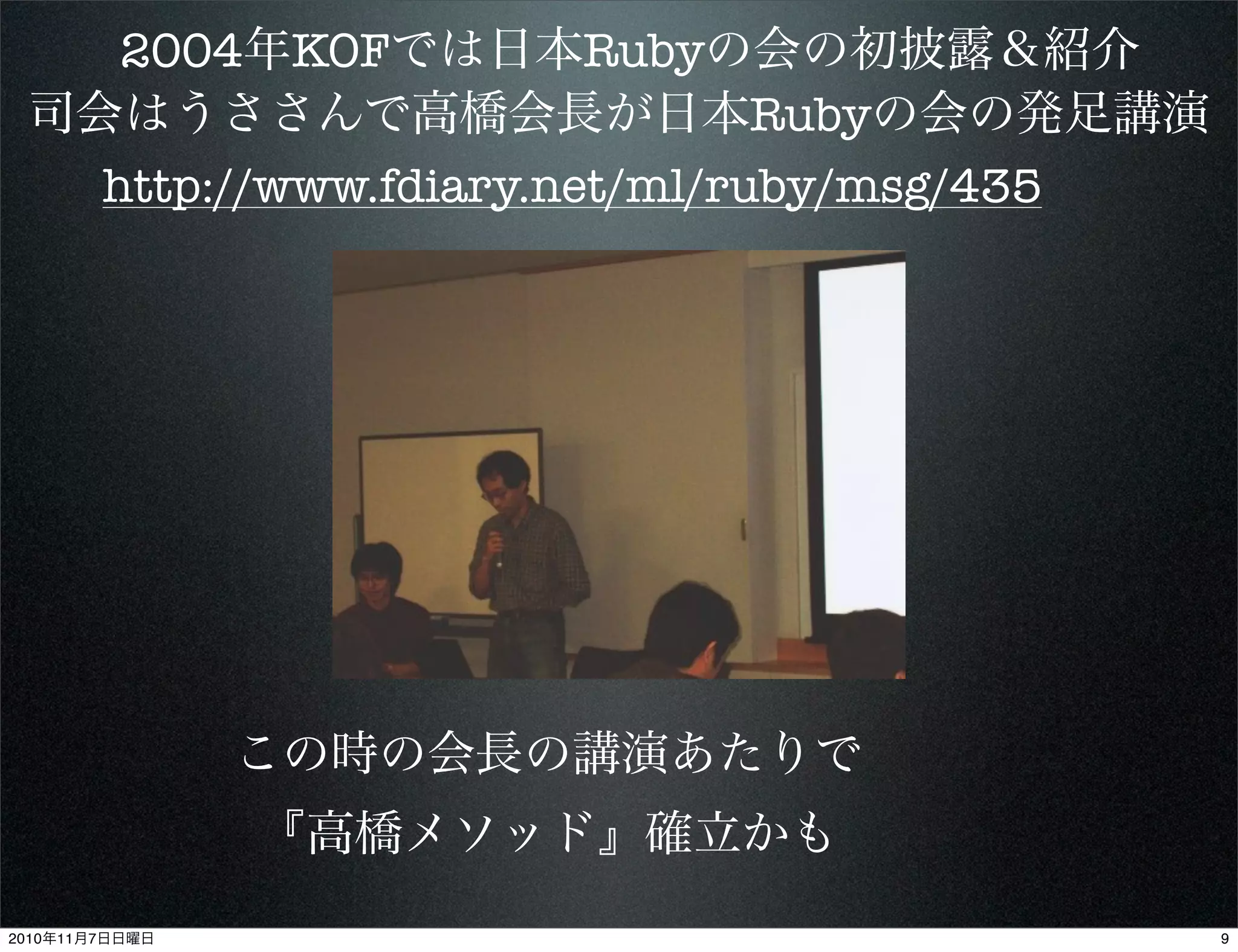 司会はうささんで高橋会長が日本Rubyの会の発足講演
この時の会長の講演あたりで
『高橋メソッド』確立かも
2004年KOFでは日本Rubyの会の初披露＆紹介
http://www.fdiary.net/ml/ruby/msg/435
92010年11月7日日曜日
 