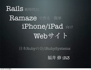 Ramaze
新時代に
で作る 簡単
iPhone/iPad 向け
Webサイト
Rails
日本Rubyの会/iRubySystems
福井 修 iR3
12010年11月7日日曜日
 