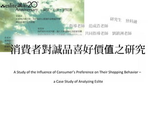 消費者對誠品喜好價 之研究值
A Study of the Influence of Consumer’s Preference on Their Shopping Behavior –
a Case Study of Analyzing Eslite
研究生　曾科融
指導老師　范成浩老師
共同指導老師　劉鎮洲老師
 