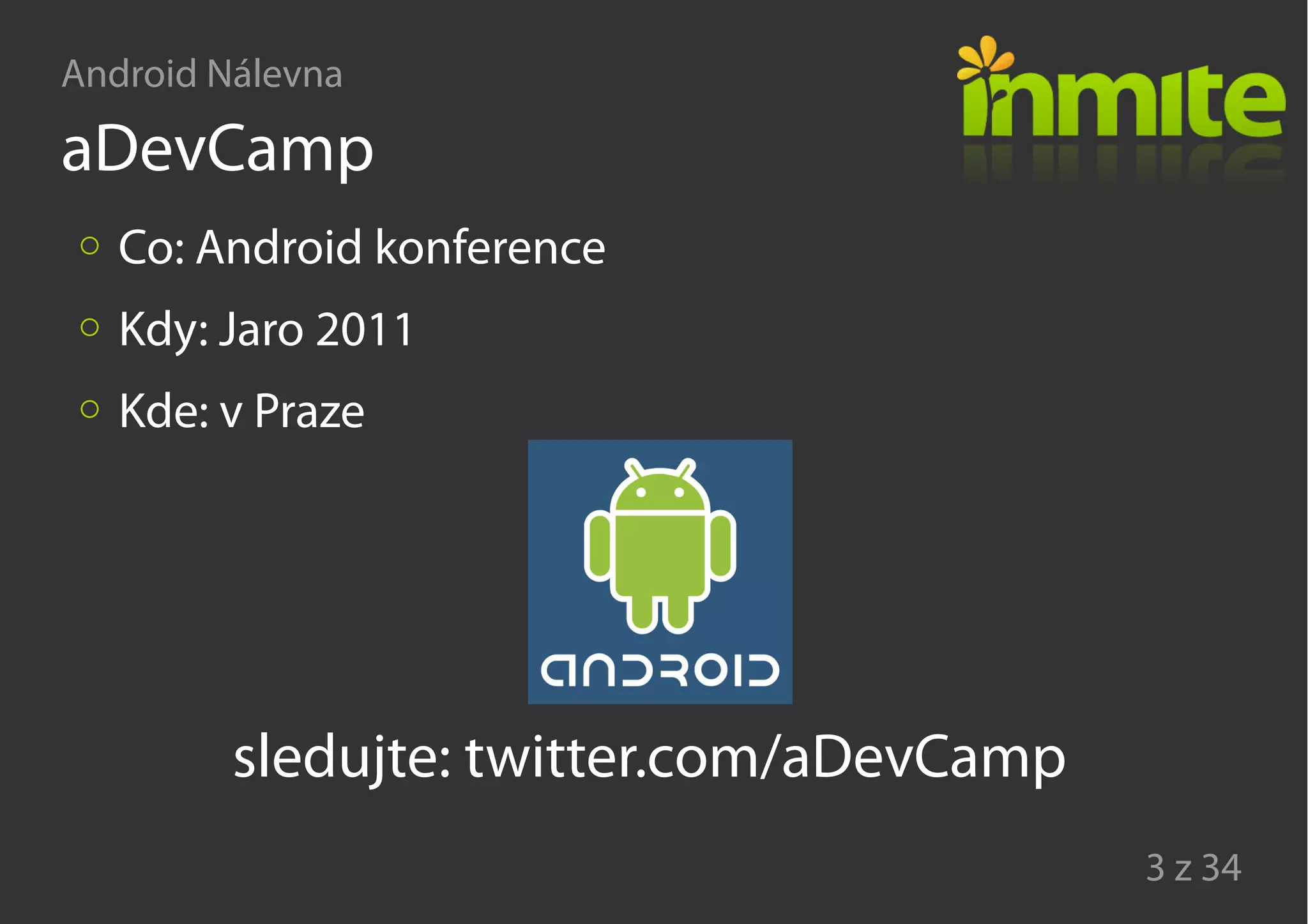 Android Nálevna
3 z 34
aDevCamp
Co: Android konference
Kdy: Jaro 2011
Kde: v Praze
sledujte: twitter.com/aDevCamp
 