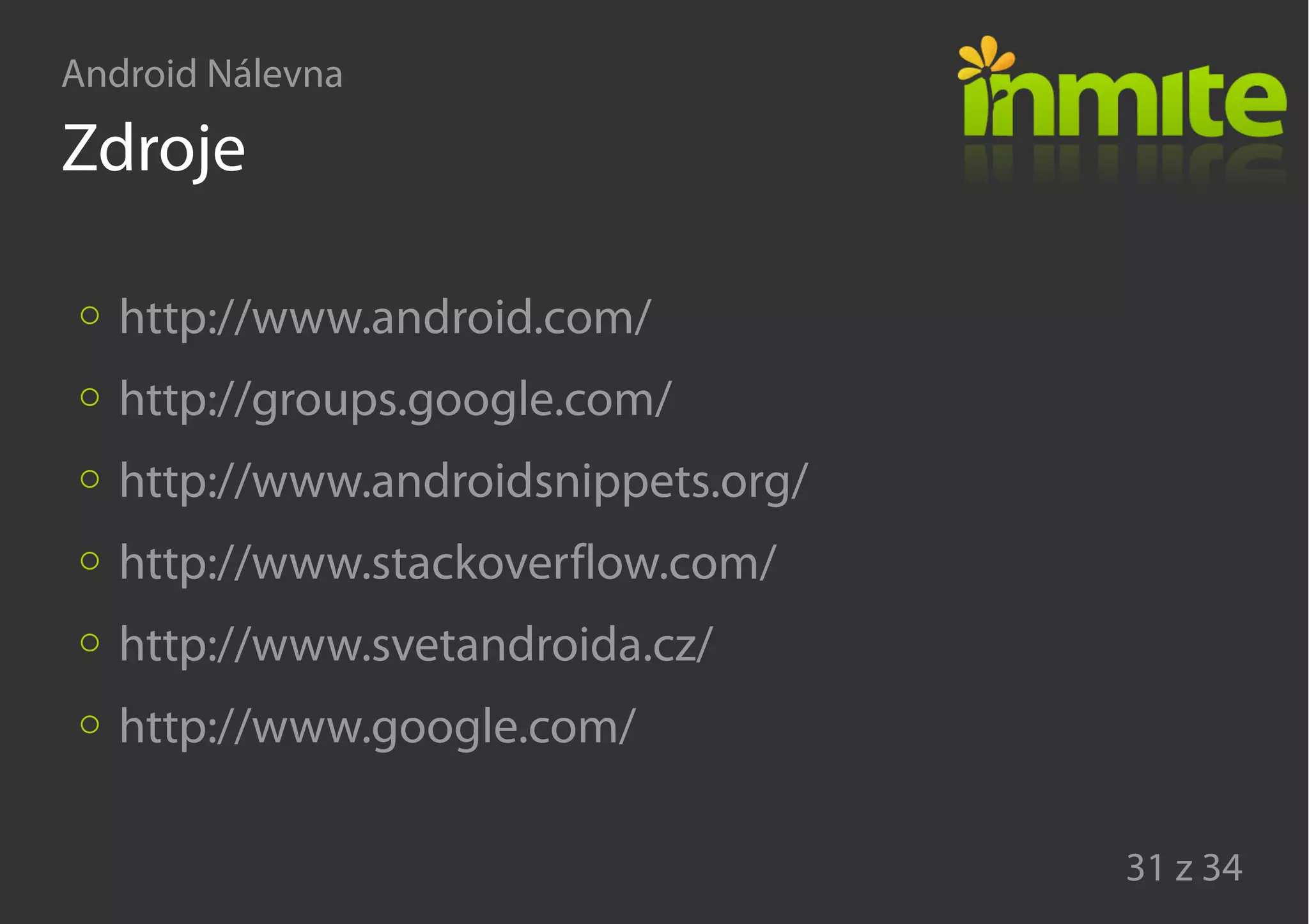 Android Nálevna
31 z 34
Zdroje
http://www.android.com/
http://groups.google.com/
http://www.androidsnippets.org/
http://www.stackoverflow.com/
http://www.svetandroida.cz/
http://www.google.com/
 