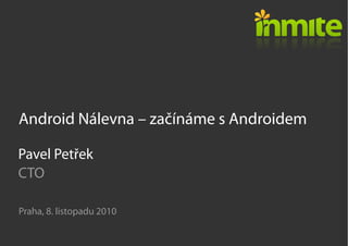 Android Nálevna – začínáme s Androidem
Praha, 8. listopadu 2010
Pavel Petřek
CTO
 