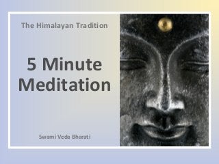 The Himalayan Tradition
5 Minute
Meditation
Swami Veda Bharati
 