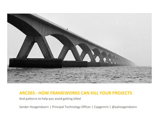 And patterns to help you avoid getting killed
Sander Hoogendoorn | Principal Technology Officer | Capgemini | @aahoogendoorn
ARC203 - HOW FRAMEWORKS CAN KILL YOUR PROJECTS
 