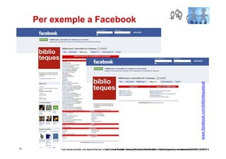 Per exemple a Facebook




                                                                                                                                                 www.facebook.com/bibliotequescat
12        “Les xarxes socials, una oportunitat per a salut” Jordi Graells i una oportunitat’ Jordi Graells i Costa. Barcelona, novembre de 2010 CC BY 3.0
                                                     ‘Les xarxes socials, Costa. II Trobada Portals Salut e-Catalunya, 4 e novembre de 2010 CC – – BY 3.0
 