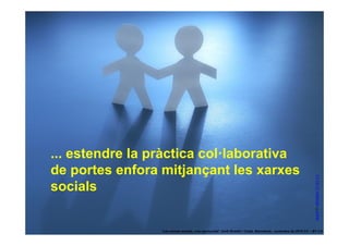 ... estendre la pràctica col·laborativa
     de portes enfora mitjançant les xarxes




                                                                                                                     stock8 © ralphbijker CC BY 2.0
     socials

23                    ‘Les xarxes socials, una oportunitat’ Jordi Graells i Costa. Barcelona, novembre de 2010 CC – BY 3.0
 
