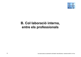 B. Col·laboració interna,
     entre els professionals




26             ‘Les xarxes socials, una oportunitat’ Jordi Graells i Costa. Barcelona, novembre de 2010 CC – BY 3.0
 