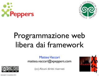 MatteoVaccari
matteo.vaccari@xpeppers.com
(cc) Alcuni diritti riservati
Programmazione web
libera dai framework
1mercoledì 10 novembre 2010
 