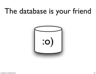 The database is your friend
:o)
20mercoledì 10 novembre 2010
 