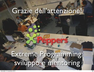 Grazie dell’attenzione!
Extreme Programming:
sviluppo e mentoring
39mercoledì 10 novembre 2010
 