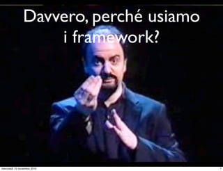 Davvero, perché usiamo
i framework?
7mercoledì 10 novembre 2010
 