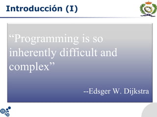 Introducción (I)
“Programming is so
inherently difficult and
complex”
--Edsger W. Dijkstra
 