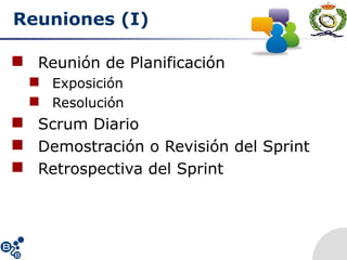 Reuniones (I)
 Reunión de Planificación
 Exposición
 Resolución
 Scrum Diario
 Demostración o Revisión del Sprint
 Retrospectiva del Sprint
 