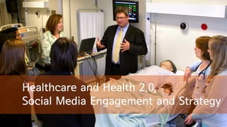 Healthcare and Health 2.0,
Social Media Engagement and Strategy
 