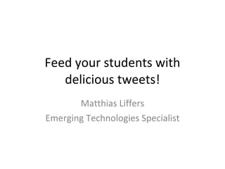 Feed your students with delicious tweets! Matthias Liffers Emerging Technologies Specialist 