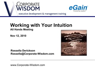 Working with Your Intuition
All Hands Meeting

Nov 12, 2010




Rossella Derickson
Rossella@Corporate-Wisdom.com



www.Corporate-Wisdom.com
 