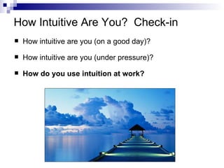 How Intuitive Are You? Check-in
   How intuitive are you (on a good day)?

   How intuitive are you (under pressure)?

   How do you use intuition at work?
 