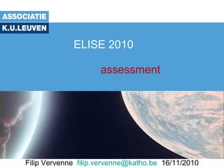 ELISE 2010
assessment
Filip Vervenne filip.vervenne@katho.be 16/11/2010
 