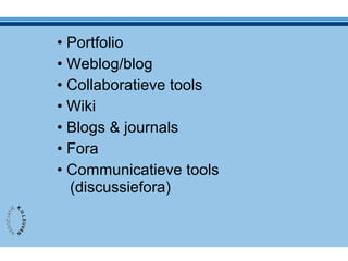 • Portfolio
• Weblog/blog
• Collaboratieve tools
• Wiki
• Blogs & journals
• Fora
• Communicatieve tools
(discussiefora)
 