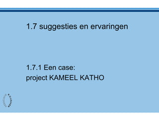 1.7 suggesties en ervaringen
1.7.1 Een case:
project KAMEEL KATHO
 