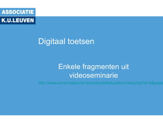 Digitaal toetsen
Enkele fragmenten uit
videoseminarie
http://www.avnet.kuleuven.be/schoolofeducation/view.php?id=6&page
 